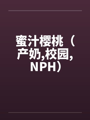 蜜汁樱桃(产奶,校园,NPH)by佚名笔趣阁无弹窗