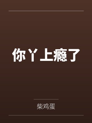 你丫上瘾了by柴鸡蛋笔趣阁无弹窗