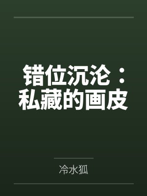 错位沉沦:私藏的画皮by冷水狐笔趣阁无弹窗