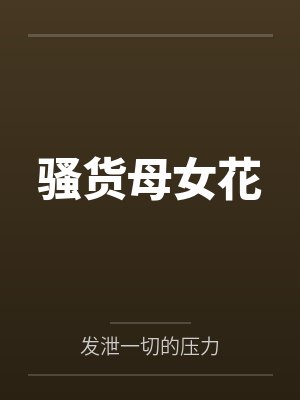 骚货母女花笔趣阁无弹窗