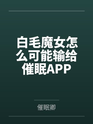 白毛魔女怎么可能输给催眠APP笔趣阁无弹窗