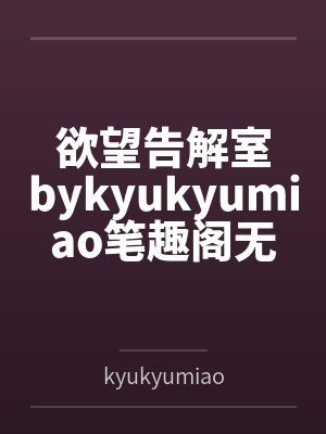 欲望告解室bykyukyumiao笔趣阁无弹窗
