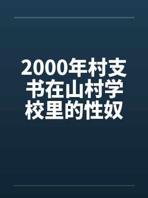 2000年村支书在山村学校里的性奴by佚名笔趣阁无弹窗