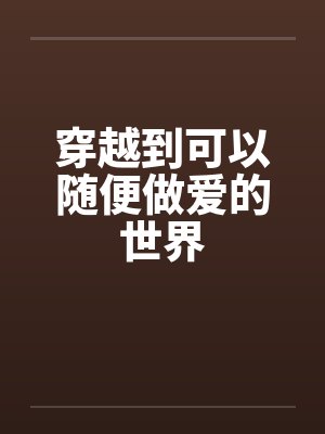 穿越到可以随便做爱的世界by佚名