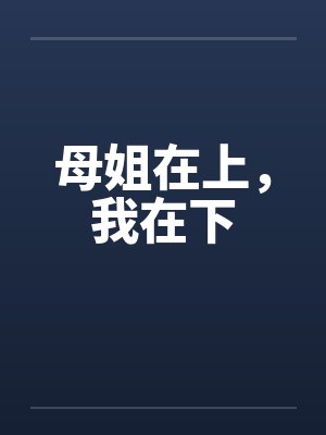 母姐在上,我在下by佚名笔趣阁无弹窗