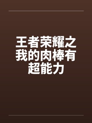 王者荣耀之我的肉棒有超能力by佚名