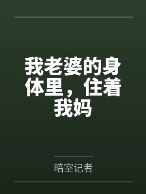 我老婆的身体里,住着我妈by暗室记者笔趣阁无弹窗