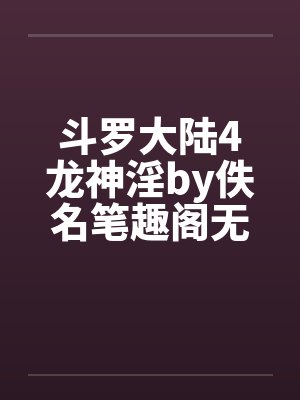 斗罗大陆4龙神淫by佚名笔趣阁无弹窗