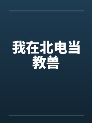 我在北电当教兽by佚名笔趣阁无弹窗