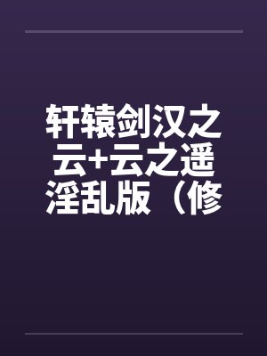 轩辕剑汉之云+云之遥淫乱版(修订完整版)
