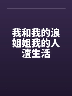 我和我的浪姐姐我的人渣生活by佚名笔趣阁无弹窗