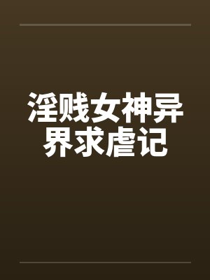 淫贱女神异界求虐记by佚名