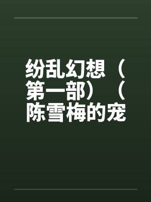 纷乱幻想(第一部)(陈雪梅的宠物生涯)(40)by佚名