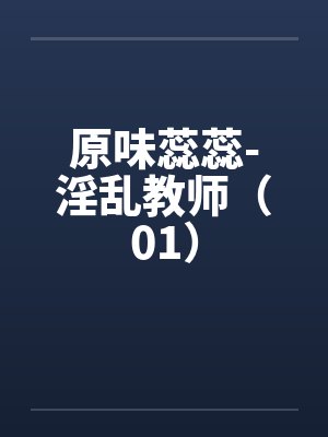 原味蕊蕊-淫乱教师（01）笔趣阁无弹窗