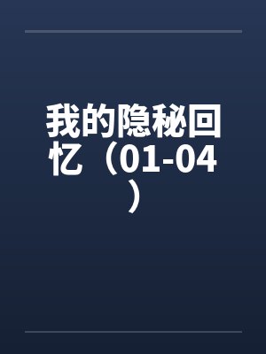我的隐秘回忆（01-04）
