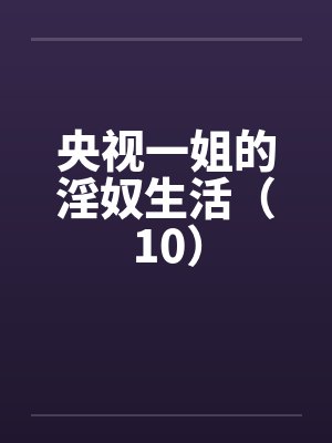 央视一姐的淫奴生活（10）by佚名笔趣阁无弹窗