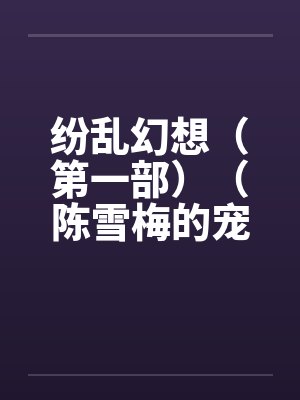 纷乱幻想（第一部）（陈雪梅的宠物生涯）（59）by佚名