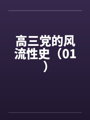 高三党的风流性史（01）笔趣阁无弹窗
