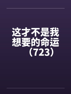 这才不是我想要的命运（723）笔趣阁无弹窗
