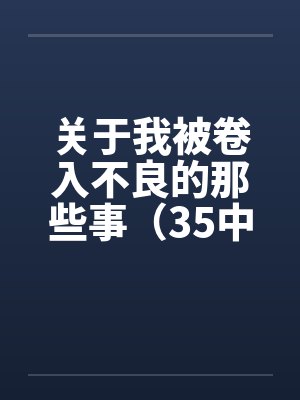 关于我被卷入不良的那些事(35中)笔趣阁无弹窗