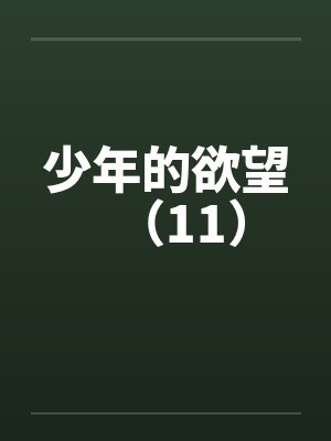 少年的欲望(11)笔趣阁无弹窗