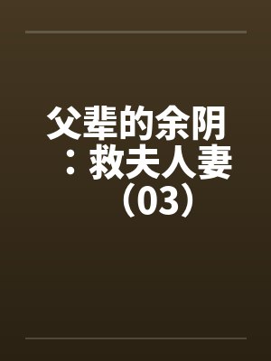 父辈的余阴:救夫人妻(03)by佚名