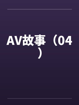 AV故事(04)笔趣阁无弹窗