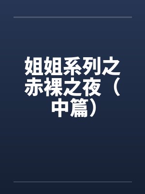 姐姐系列之赤裸之夜(中篇)by佚名