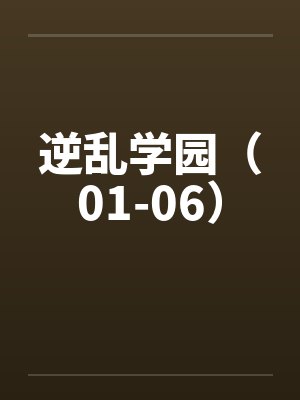 逆乱学园（01-06）笔趣阁无弹窗