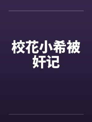 校花小希被奸记by佚名笔趣阁无弹窗
