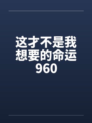 这才不是我想要的命运960