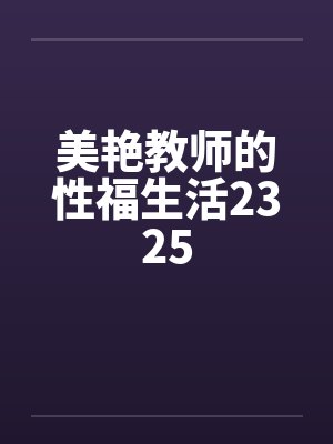 美艳教师的性福生活2325by佚名