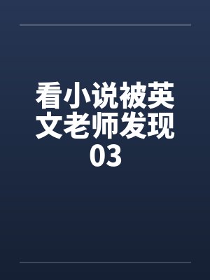 看小说被英文老师发现03笔趣阁无弹窗