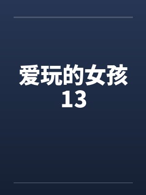 爱玩的女孩13笔趣阁无弹窗