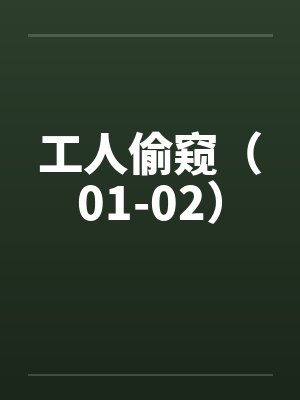 工人偷窥(01-02)by佚名
