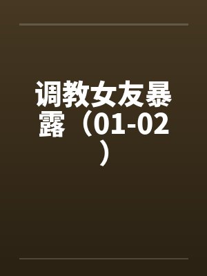 调教女友暴露(01-02)