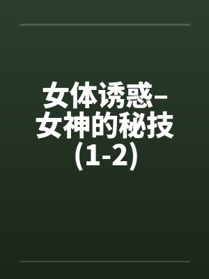 女体诱惑–女神的秘技(1-2)by佚名