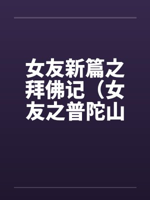 女友新篇之拜佛记（女友之普陀山游记）笔趣阁无弹窗