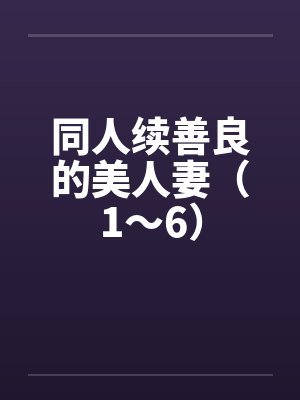 同人续善良的美人妻（1～6）by佚名