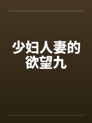 少妇人妻的欲望九by佚名笔趣阁无弹窗