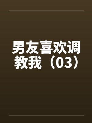 男友喜欢调教我（03）