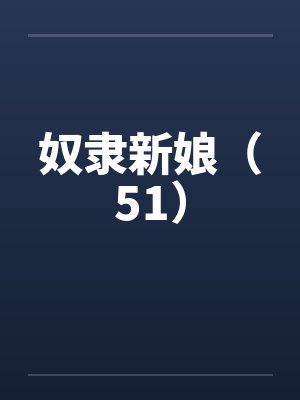 奴隶新娘（51）笔趣阁无弹窗