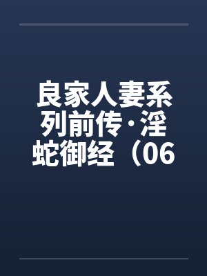 良家人妻系列前传·淫蛇御经（06）