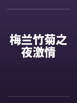 梅兰竹菊之夜激情笔趣阁无弹窗