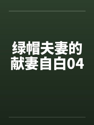 绿帽夫妻的献妻自白04笔趣阁无弹窗