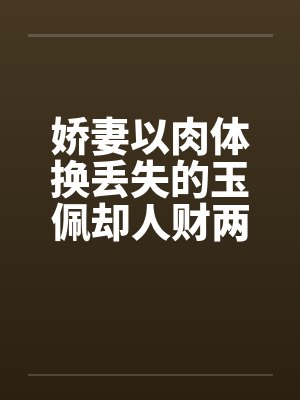 娇妻以肉体换丢失的玉佩却人财两失补记:五次被肏之前两次笔趣阁无弹窗