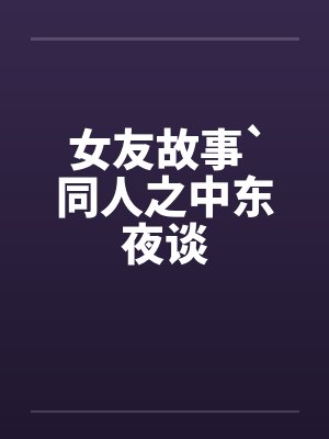 女友故事`同人之中东夜谈