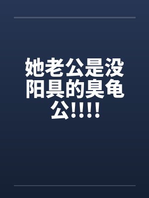 她老公是没阳具的臭龟公!!!!by佚名笔趣阁无弹窗
