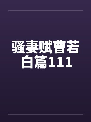 骚妻赋曹若白篇111笔趣阁无弹窗