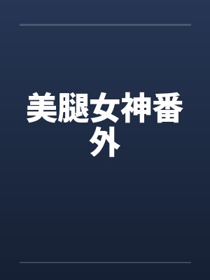 美腿女神番外by佚名
